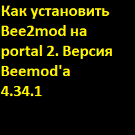Как, где и как запустить Bee2mod последней версией (4.34.1) for Portal 2