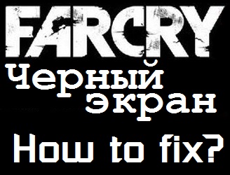 Чёрный экран на ультра настройках графики [РЕШЕНИЕ] / Black screen (ENG/RUS) for Far Cry