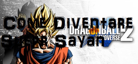 Come Diventare Super Sayan 1-2-3 for DRAGON BALL XENOVERSE 2