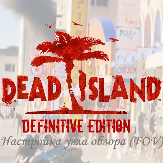 Настройка угла обзора (FOV) for Dead Island Definitive Edition