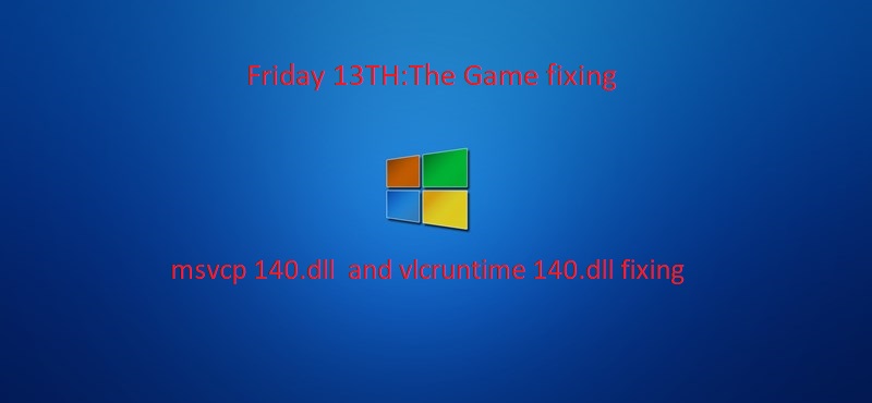 Friday 13TH:The Game msvcp140.dll and vlcruntime140.dll fixing for Friday the 13th: The Game