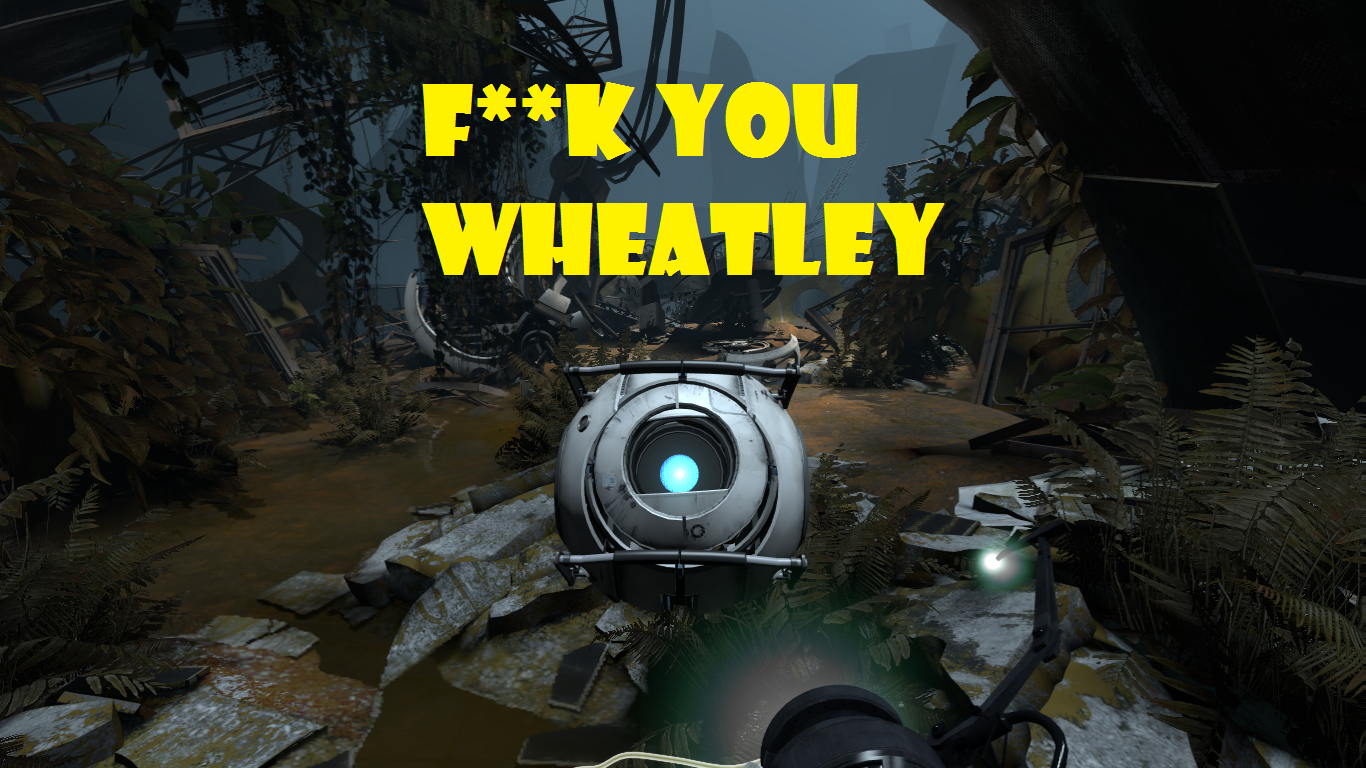 GET OUT OF MY CAMERA WHEATLEY YOU SON OF A C**K!!! for Portal 2
