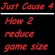 HOW 2 reduce game size of JC4 for Just Cause 4