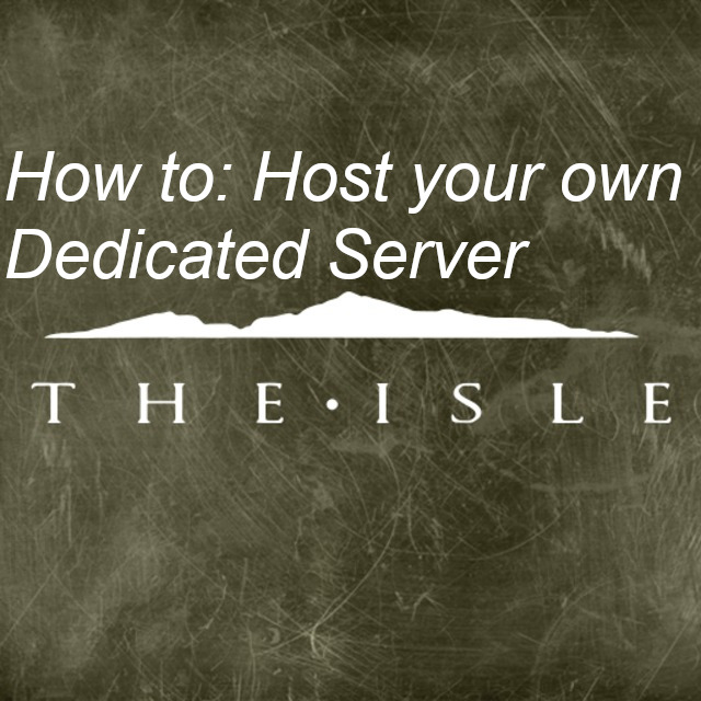 How to: Host your own Dedicated Server. for The Isle